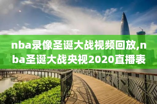 nba录像圣诞大战视频回放,nba圣诞大战央视2020直播表