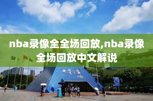 nba录像全全场回放,nba录像全场回放中文解说