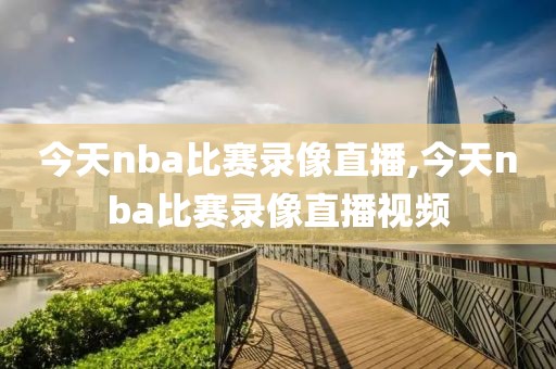今天nba比赛录像直播,今天nba比赛录像直播视频