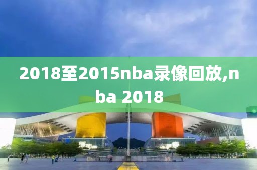 2018至2015nba录像回放,nba 2018