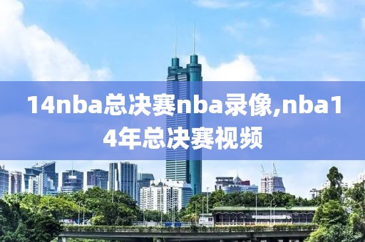 14nba总决赛nba录像,nba14年总决赛视频