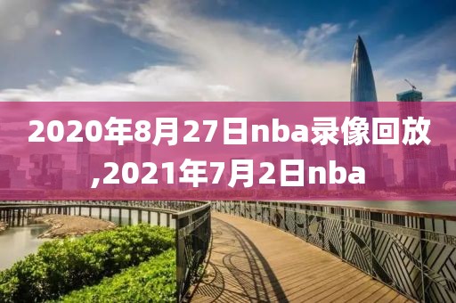 2020年8月27日nba录像回放,2021年7月2日nba