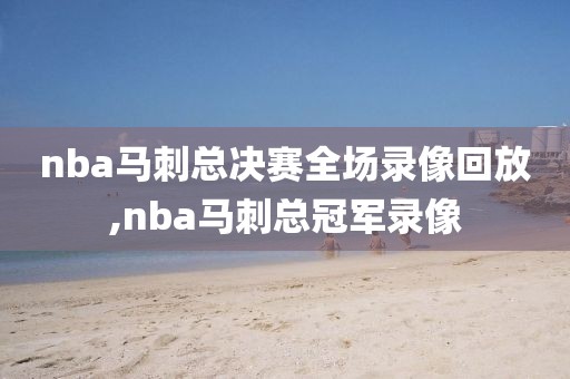 nba马刺总决赛全场录像回放,nba马刺总冠军录像