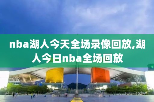 nba湖人今天全场录像回放,湖人今日nba全场回放