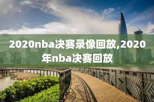 2020nba决赛录像回放,2020年nba决赛回放