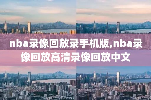 nba录像回放录手机版,nba录像回放高清录像回放中文