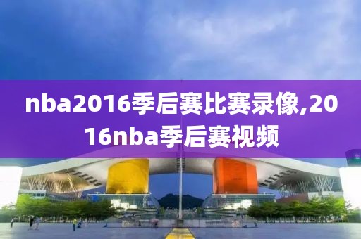 nba2016季后赛比赛录像,2016nba季后赛视频