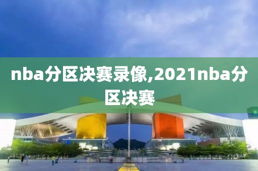 nba分区决赛录像,2021nba分区决赛