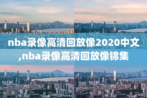 nba录像高清回放像2020中文,nba录像高清回放像锦集