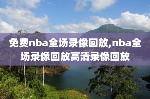 免费nba全场录像回放,nba全场录像回放高清录像回放