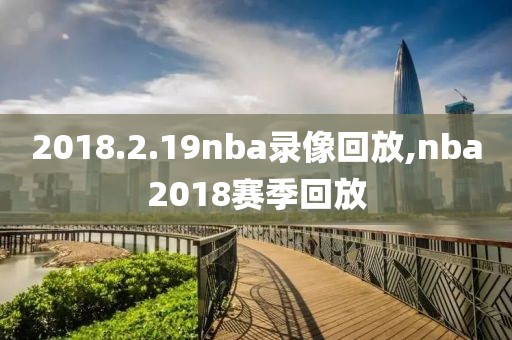 2018.2.19nba录像回放,nba2018赛季回放