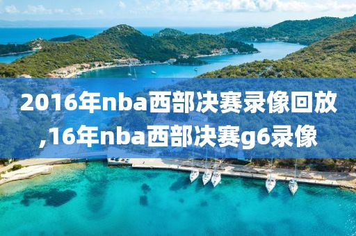 2016年nba西部决赛录像回放,16年nba西部决赛g6录像