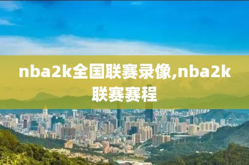 nba2k全国联赛录像,nba2k联赛赛程