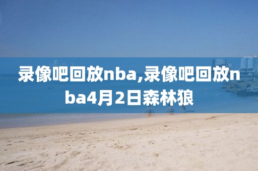 录像吧回放nba,录像吧回放nba4月2日森林狼