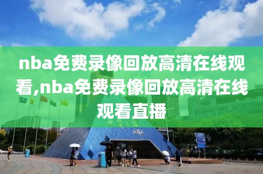 nba免费录像回放高清在线观看,nba免费录像回放高清在线观看直播
