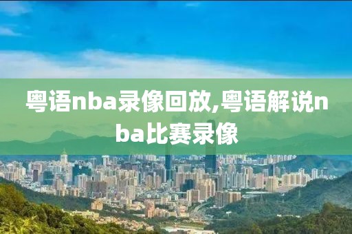 粤语nba录像回放,粤语解说nba比赛录像