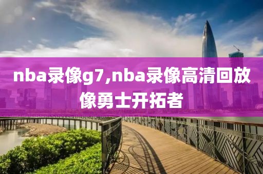 nba录像g7,nba录像高清回放像勇士开拓者