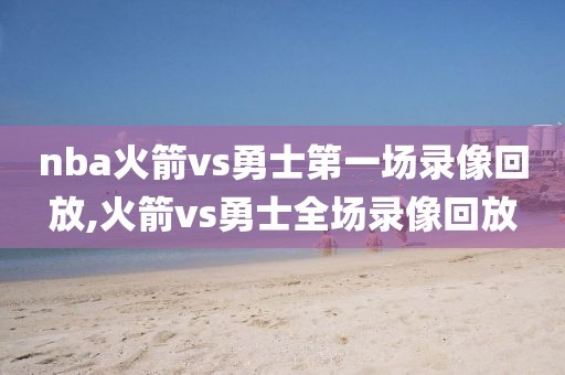 nba火箭vs勇士第一场录像回放,火箭vs勇士全场录像回放