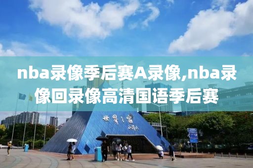 nba录像季后赛A录像,nba录像回录像高清国语季后赛