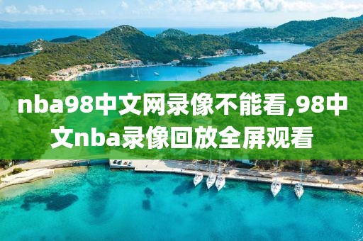 nba98中文网录像不能看,98中文nba录像回放全屏观看