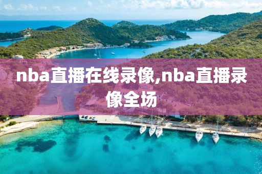 nba直播在线录像,nba直播录像全场