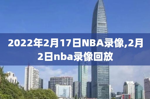 2022年2月17日NBA录像,2月2日nba录像回放