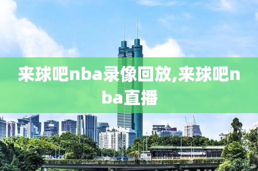 来球吧nba录像回放,来球吧nba直播