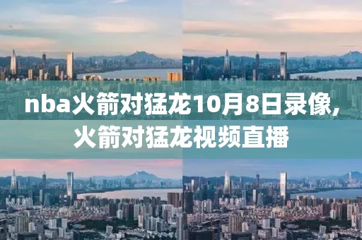 nba火箭对猛龙10月8日录像,火箭对猛龙视频直播