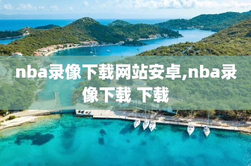nba录像下载网站安卓,nba录像下载 下载