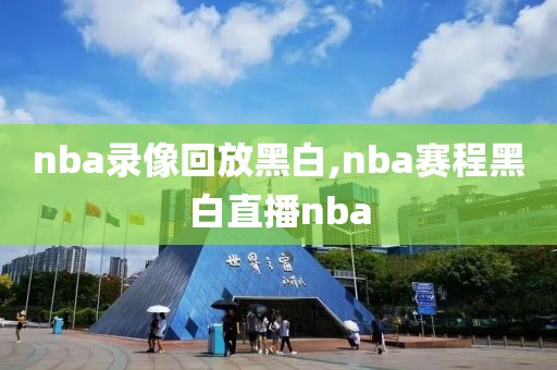 nba录像回放黑白,nba赛程黑白直播nba