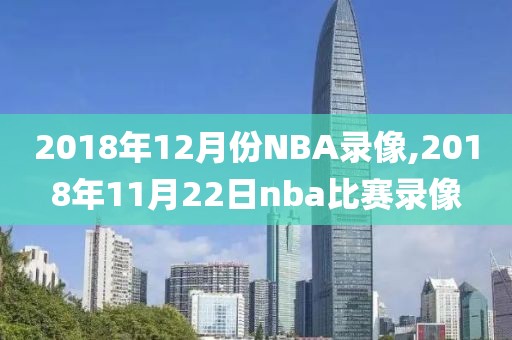 2018年12月份NBA录像,2018年11月22日nba比赛录像
