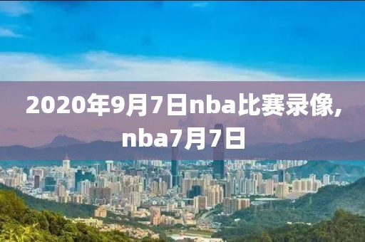 2020年9月7日nba比赛录像,nba7月7日