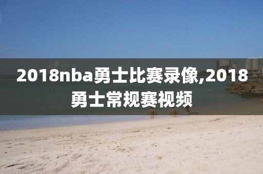 2018nba勇士比赛录像,2018勇士常规赛视频