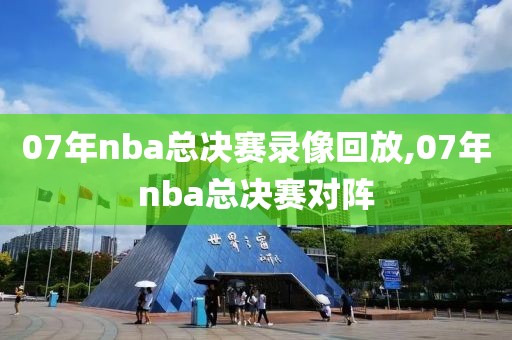 07年nba总决赛录像回放,07年nba总决赛对阵