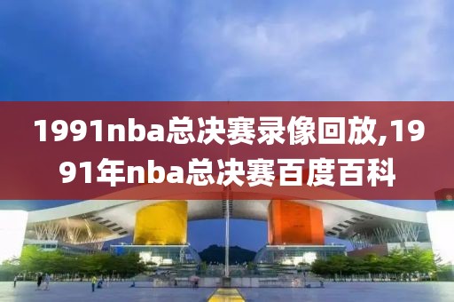 1991nba总决赛录像回放,1991年nba总决赛百度百科