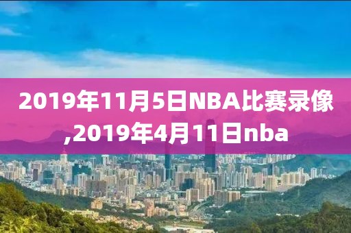 2019年11月5日NBA比赛录像,2019年4月11日nba