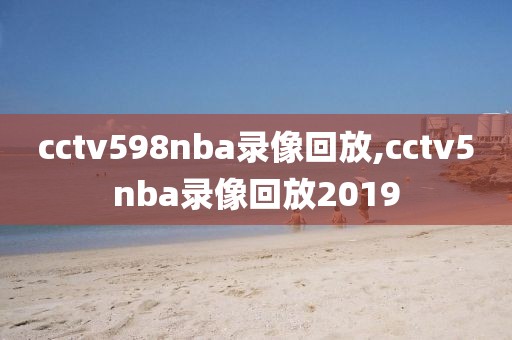 cctv598nba录像回放,cctv5nba录像回放2019