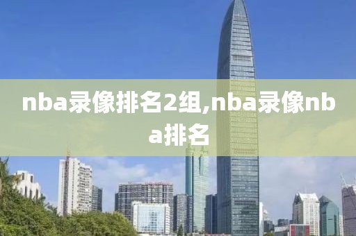 nba录像排名2组,nba录像nba排名
