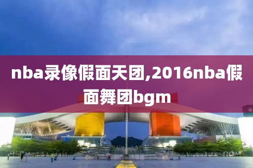 nba录像假面天团,2016nba假面舞团bgm