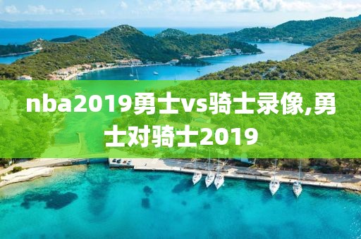 nba2019勇士vs骑士录像,勇士对骑士2019