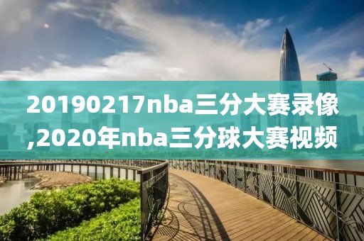 20190217nba三分大赛录像,2020年nba三分球大赛视频