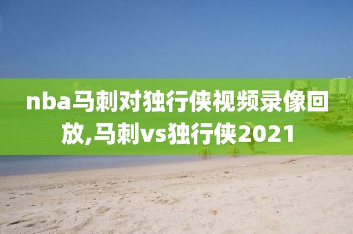 nba马刺对独行侠视频录像回放,马刺vs独行侠2021
