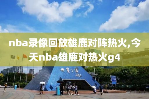 nba录像回放雄鹿对阵热火,今天nba雄鹿对热火g4