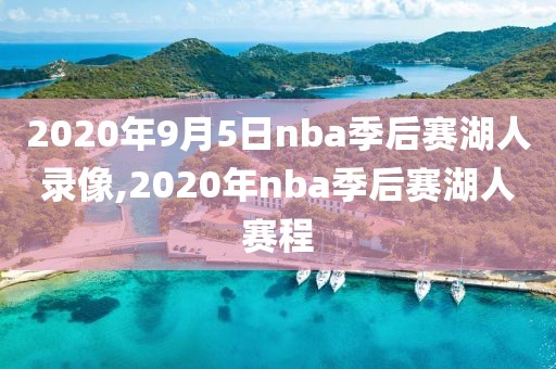 2020年9月5日nba季后赛湖人录像,2020年nba季后赛湖人赛程
