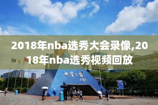 2018年nba选秀大会录像,2018年nba选秀视频回放