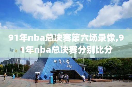 91年nba总决赛第六场录像,91年nba总决赛分别比分
