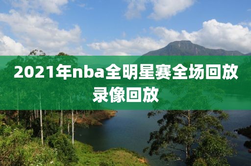 2021年nba全明星赛全场回放录像回放