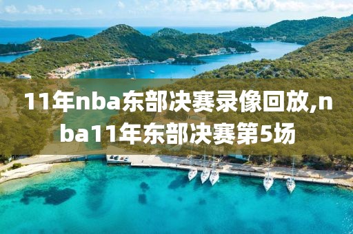 11年nba东部决赛录像回放,nba11年东部决赛第5场
