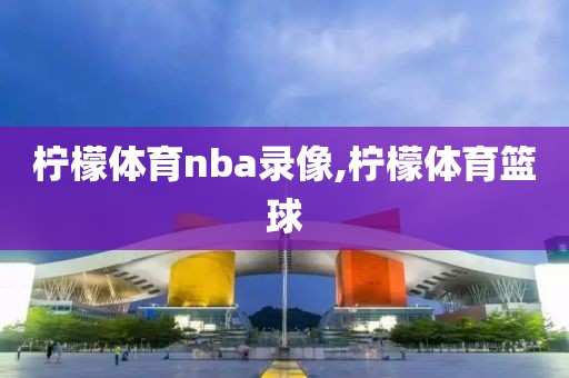 柠檬体育nba录像,柠檬体育篮球