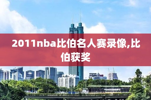 2011nba比伯名人赛录像,比伯获奖